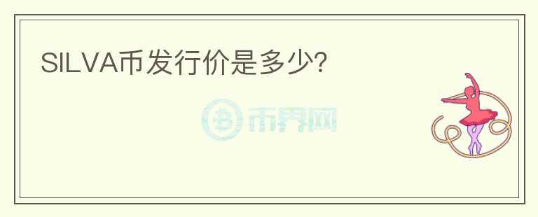 SILVA幣發(fā)行價(jià)是多少？