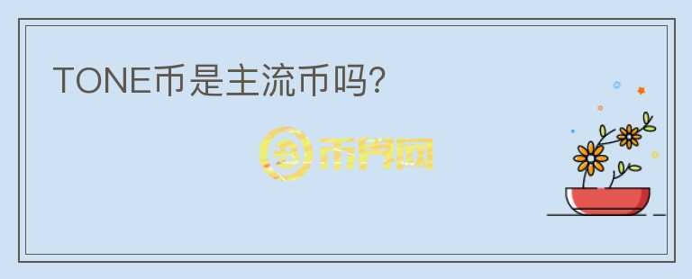 TONE幣是主流幣嗎？