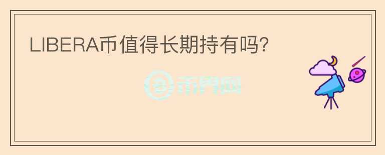 LIBERA幣值得長期持有嗎？