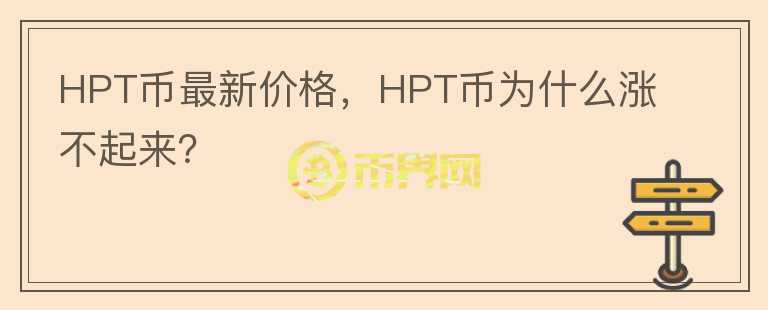 HPT幣最新價格，HPT幣為什么漲不起來？