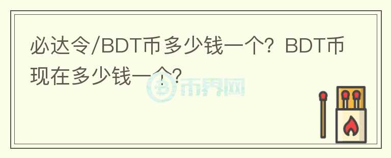 必達令/BDT幣多少錢一個？BDT幣現(xiàn)在多少錢一個？