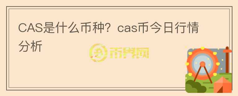 CAS是什么幣種？cas幣今日行情分析