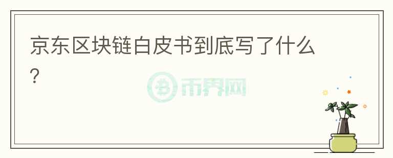 京東區(qū)塊鏈白皮書(shū)到底寫(xiě)了什么？
