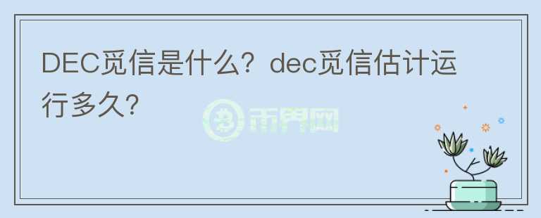 DEC覓信是什么？dec覓信估計運行多久？