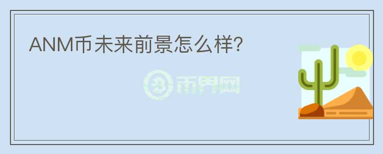 ANM幣未來前景怎么樣？