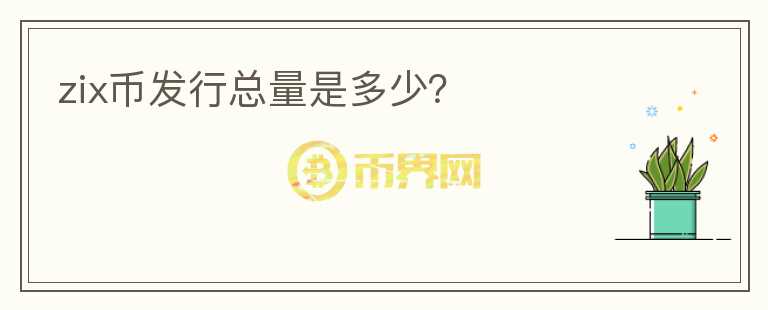 zix幣發(fā)行總量是多少？