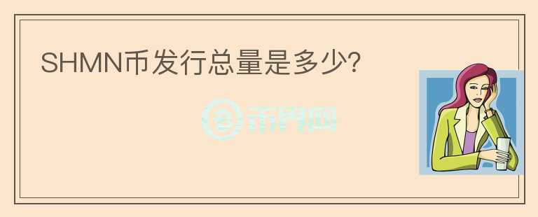 SHMN幣發(fā)行總量是多少？