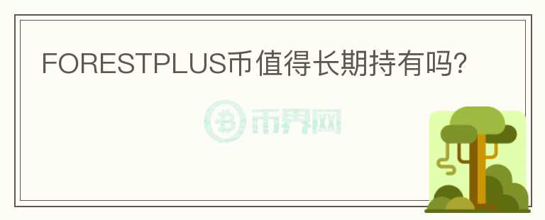 FORESTPLUS幣值得長(zhǎng)期持有嗎？