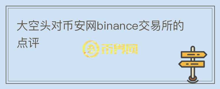 大空頭對(duì)幣安網(wǎng)binance交易所的點(diǎn)評(píng)