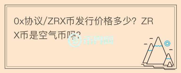 0x協(xié)議/ZRX幣發(fā)行價(jià)格多少？ZRX幣是空氣幣嗎？
