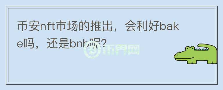 幣安nft市場(chǎng)的推出，會(huì)利好bake嗎，還是bnb呢？