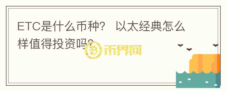 ETC是什么幣種？ 以太經(jīng)典怎么樣值得投資嗎？