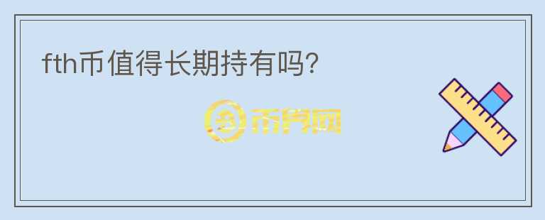 fth幣值得長(zhǎng)期持有嗎？