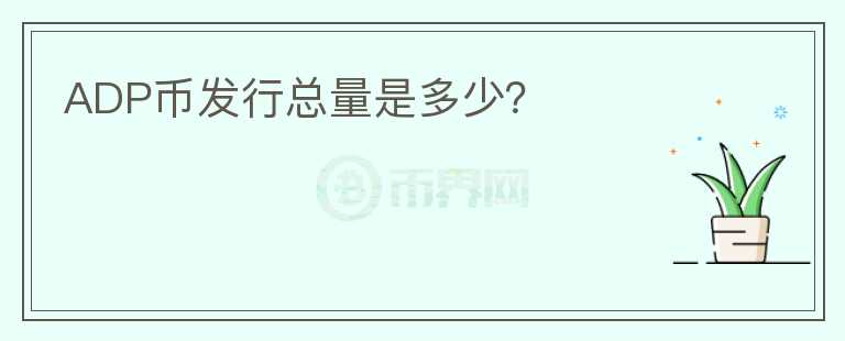 ADP幣發(fā)行總量是多少？