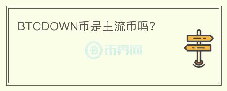BTCDOWN幣是主流幣嗎？