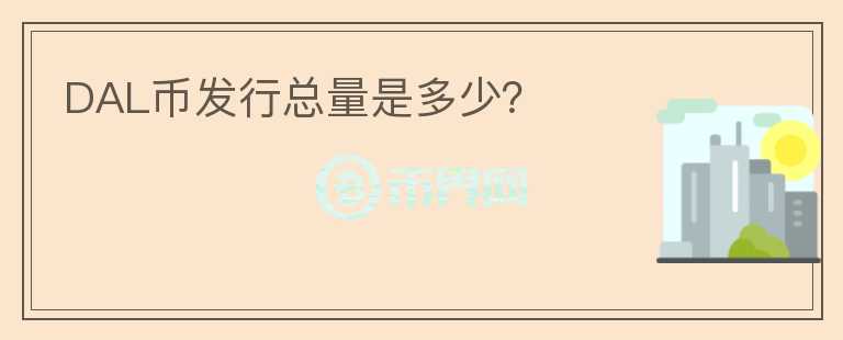 DAL幣發(fā)行總量是多少？
