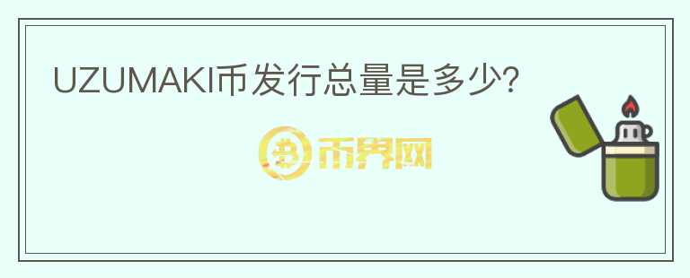 UZUMAKI幣發(fā)行總量是多少？