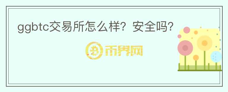 ggbtc交易所怎么樣？安全嗎？
