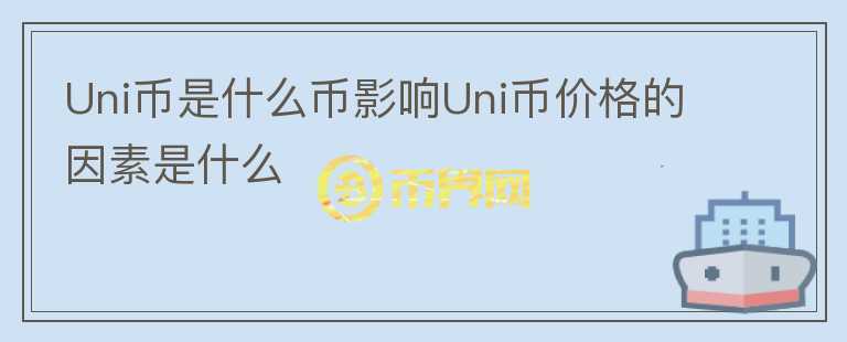 Uni幣是什么幣影響Uni幣價格的因素是什么