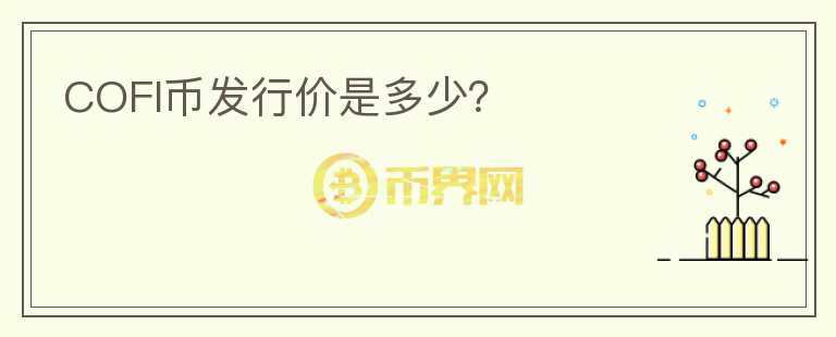 COFI幣發(fā)行價(jià)是多少？