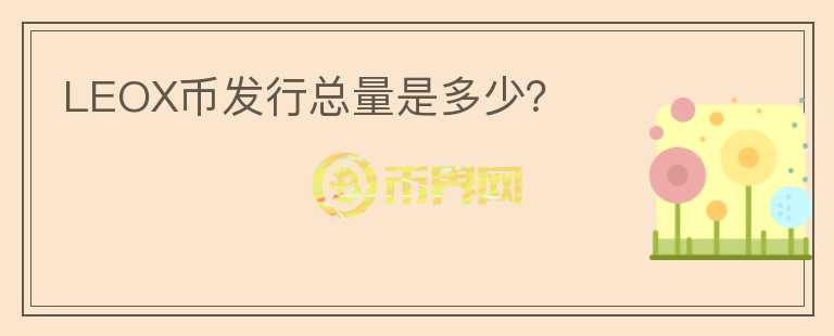 LEOX幣發(fā)行總量是多少？