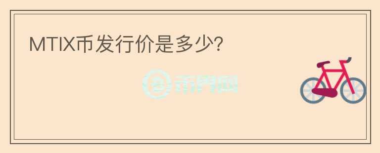 MTIX幣發(fā)行價(jià)是多少？
