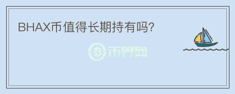 BHAX幣值得長(zhǎng)期持有嗎？