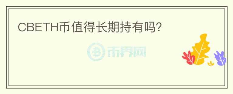 CBETH幣值得長(zhǎng)期持有嗎？