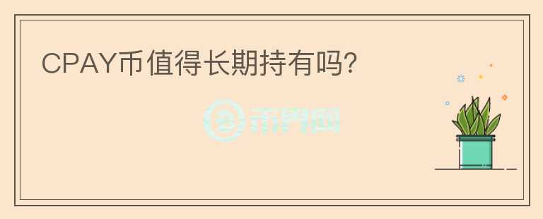 CPAY幣值得長(zhǎng)期持有嗎？