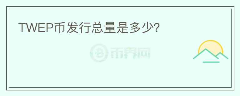 TWEP幣發(fā)行總量是多少？