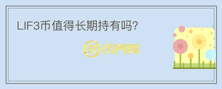 LIF3幣值得長(zhǎng)期持有嗎？