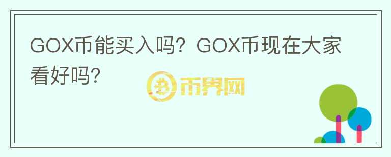 GOX幣能買(mǎi)入嗎？GOX幣現(xiàn)在大家看好嗎？