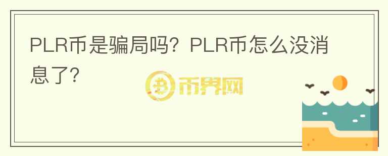 PLR幣是騙局嗎？PLR幣怎么沒消息了？