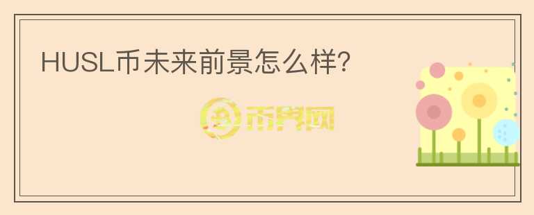 HUSL幣未來前景怎么樣？