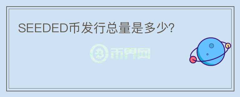 SEEDED幣發(fā)行總量是多少？