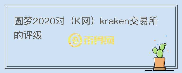 圓夢2020對（K網(wǎng)）kraken交易所的評級