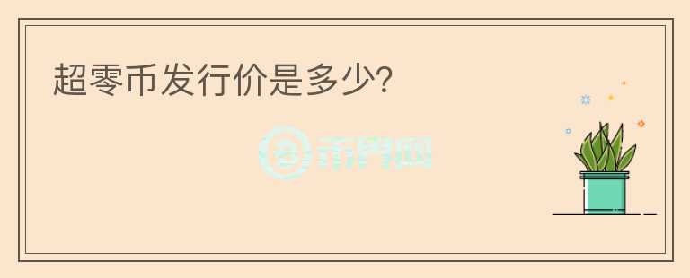 超零幣發(fā)行價(jià)是多少？