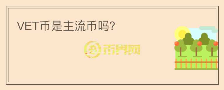 VET幣是主流幣嗎？
