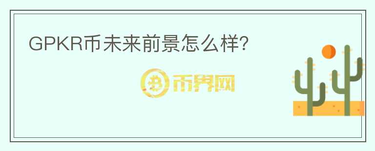 GPKR幣未來前景怎么樣？