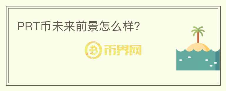 PRT幣未來前景怎么樣？