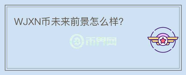 WJXN幣未來(lái)前景怎么樣？