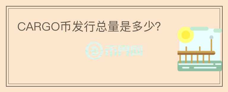 CARGO幣發(fā)行總量是多少？