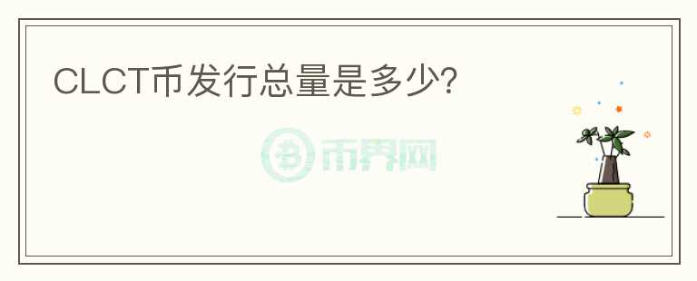 CLCT幣發(fā)行總量是多少？