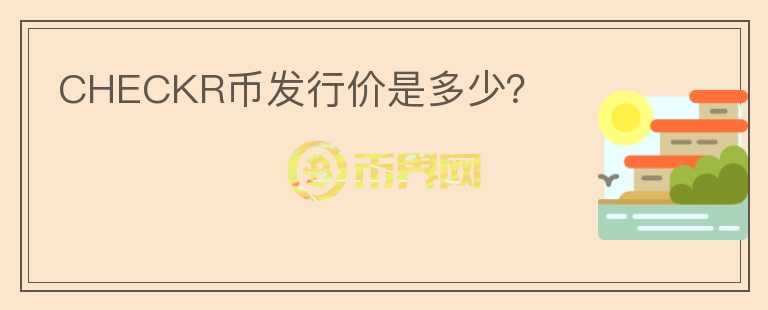 CHECKR幣發(fā)行價(jià)是多少？