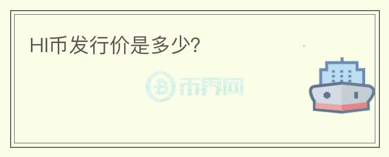 HI幣發(fā)行價(jià)是多少？