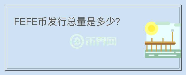 FEFE幣發(fā)行總量是多少？