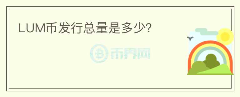 LUM幣發(fā)行總量是多少？