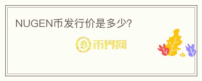 NUGEN幣發(fā)行價(jià)是多少？