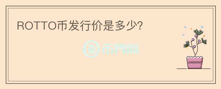 ROTTO幣發(fā)行價(jià)是多少？