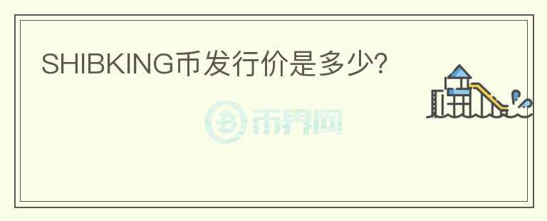 SHIBKING幣發(fā)行價(jià)是多少？